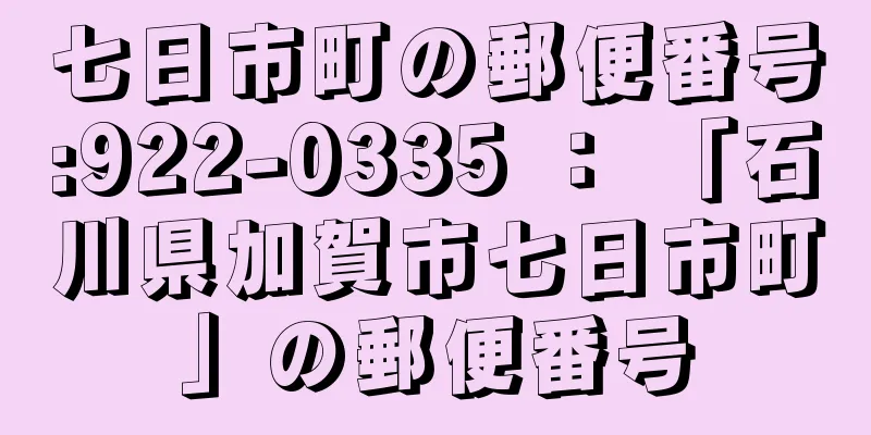 七日市町の郵便番号:922-0335 ： 「石川県加賀市七日市町」の郵便番号