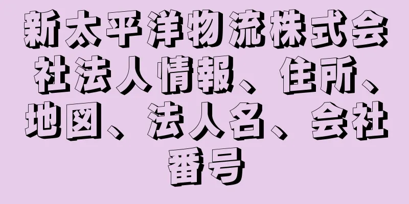 新太平洋物流株式会社法人情報、住所、地図、法人名、会社番号