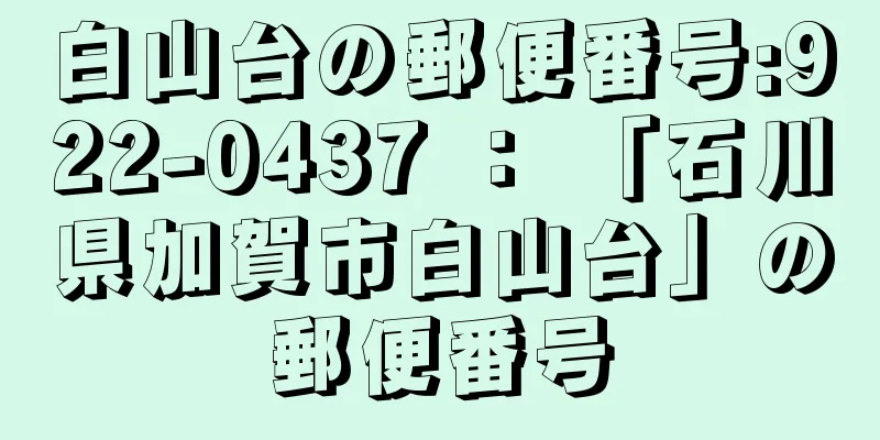 白山台の郵便番号:922-0437 ： 「石川県加賀市白山台」の郵便番号