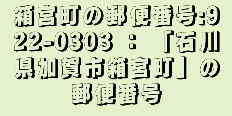 箱宮町の郵便番号:922-0303 ： 「石川県加賀市箱宮町」の郵便番号