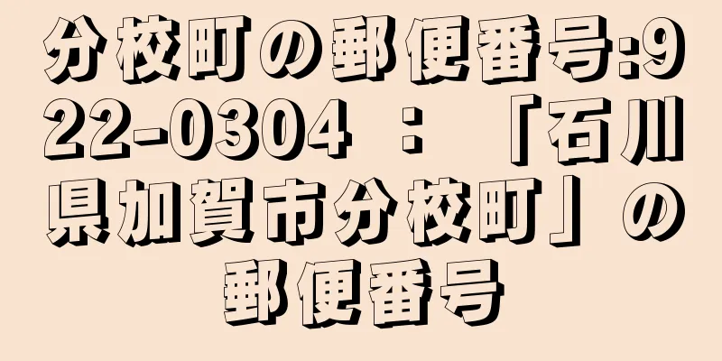 分校町の郵便番号:922-0304 ： 「石川県加賀市分校町」の郵便番号