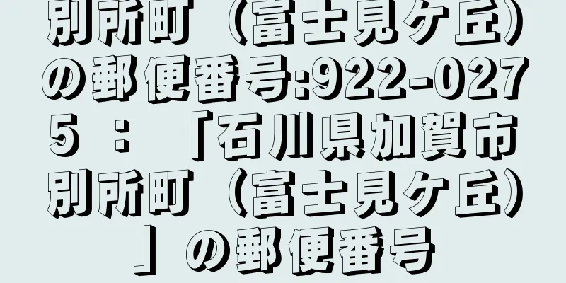 別所町（富士見ケ丘）の郵便番号:922-0275 ： 「石川県加賀市別所町（富士見ケ丘）」の郵便番号