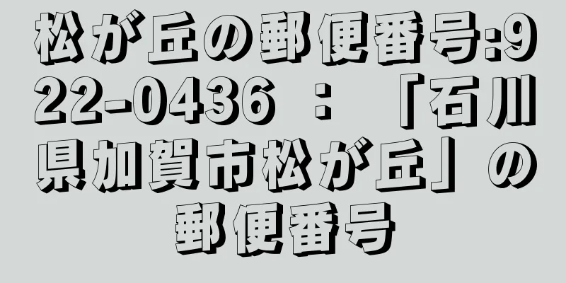 松が丘の郵便番号:922-0436 ： 「石川県加賀市松が丘」の郵便番号