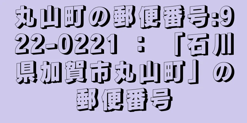 丸山町の郵便番号:922-0221 ： 「石川県加賀市丸山町」の郵便番号