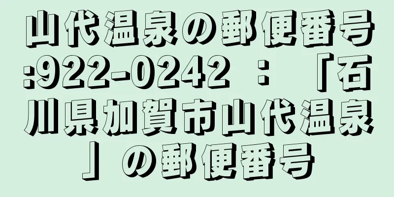 山代温泉の郵便番号:922-0242 ： 「石川県加賀市山代温泉」の郵便番号