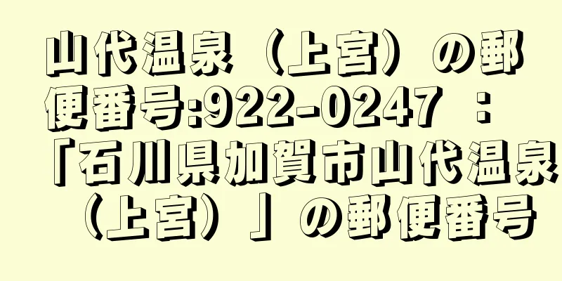 山代温泉（上宮）の郵便番号:922-0247 ： 「石川県加賀市山代温泉（上宮）」の郵便番号