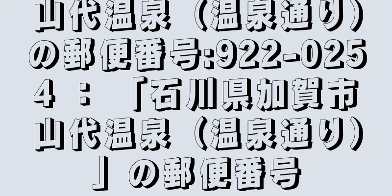 山代温泉（温泉通り）の郵便番号:922-0254 ： 「石川県加賀市山代温泉（温泉通り）」の郵便番号