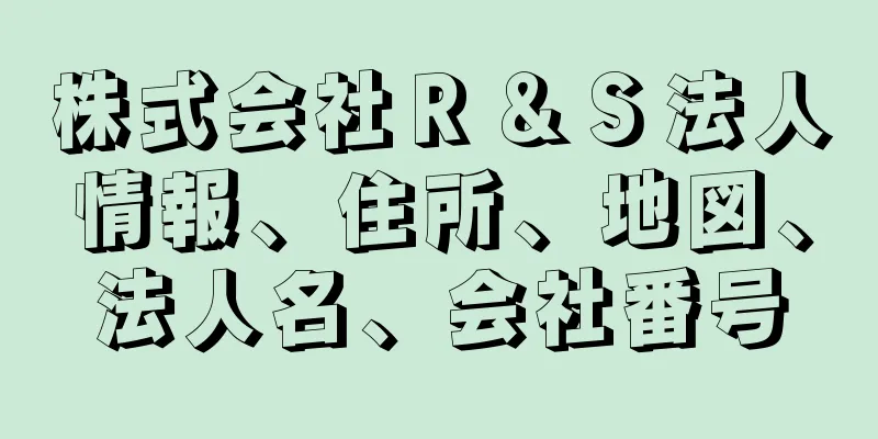 株式会社Ｒ＆Ｓ法人情報、住所、地図、法人名、会社番号