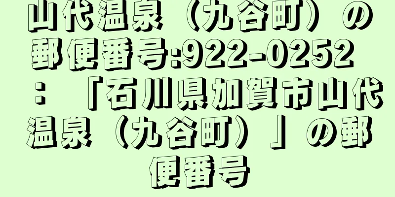 山代温泉（九谷町）の郵便番号:922-0252 ： 「石川県加賀市山代温泉（九谷町）」の郵便番号