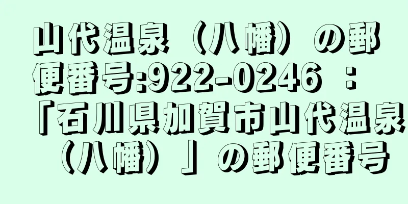 山代温泉（八幡）の郵便番号:922-0246 ： 「石川県加賀市山代温泉（八幡）」の郵便番号