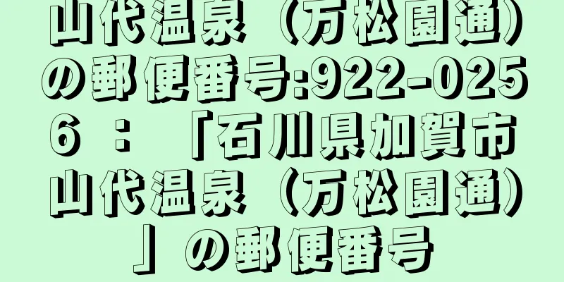 山代温泉（万松園通）の郵便番号:922-0256 ： 「石川県加賀市山代温泉（万松園通）」の郵便番号