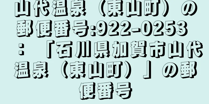 山代温泉（東山町）の郵便番号:922-0253 ： 「石川県加賀市山代温泉（東山町）」の郵便番号