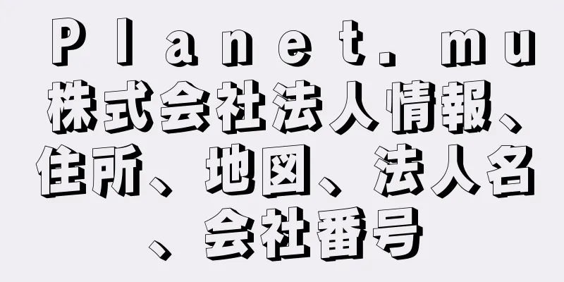 Ｐｌａｎｅｔ．ｍｕ株式会社法人情報、住所、地図、法人名、会社番号