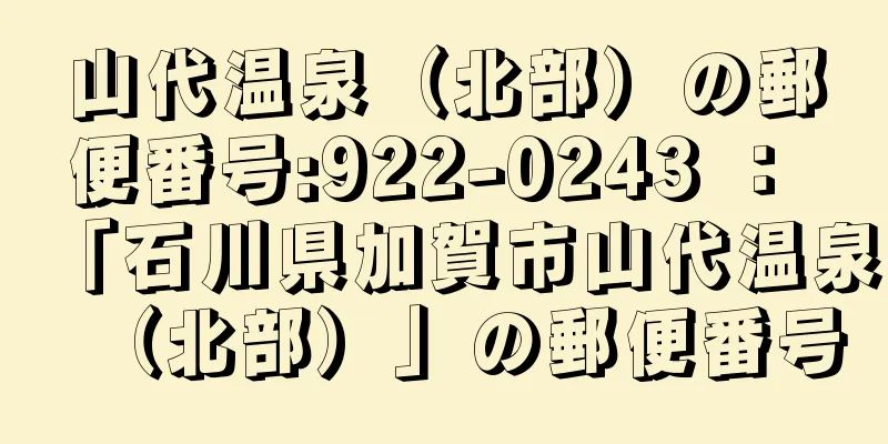 山代温泉（北部）の郵便番号:922-0243 ： 「石川県加賀市山代温泉（北部）」の郵便番号