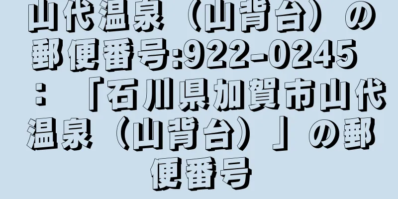 山代温泉（山背台）の郵便番号:922-0245 ： 「石川県加賀市山代温泉（山背台）」の郵便番号