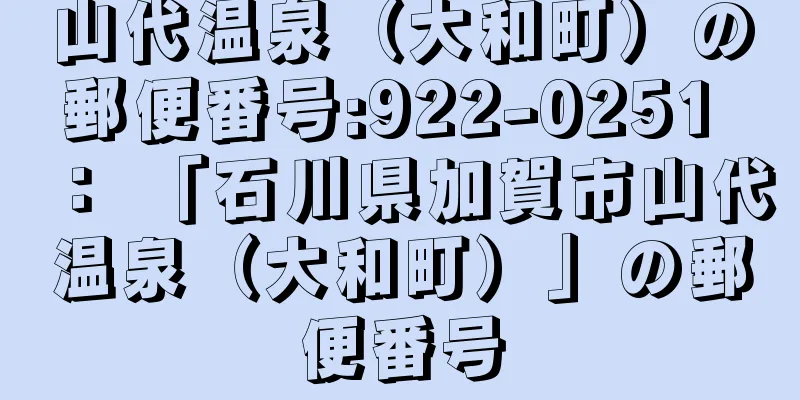 山代温泉（大和町）の郵便番号:922-0251 ： 「石川県加賀市山代温泉（大和町）」の郵便番号