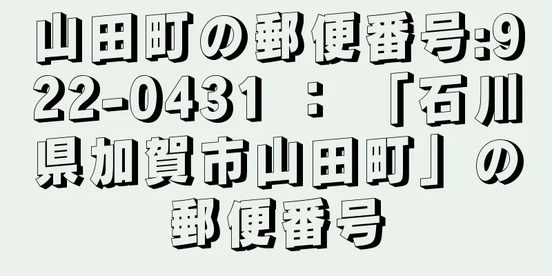 山田町の郵便番号:922-0431 ： 「石川県加賀市山田町」の郵便番号