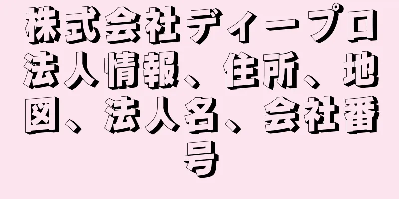 株式会社ディープロ法人情報、住所、地図、法人名、会社番号