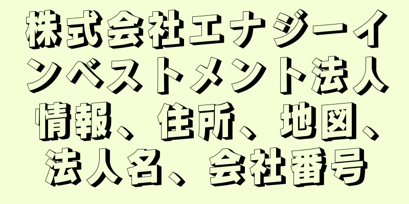 株式会社エナジーインベストメント法人情報、住所、地図、法人名、会社番号