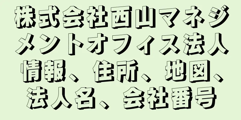 株式会社西山マネジメントオフィス法人情報、住所、地図、法人名、会社番号