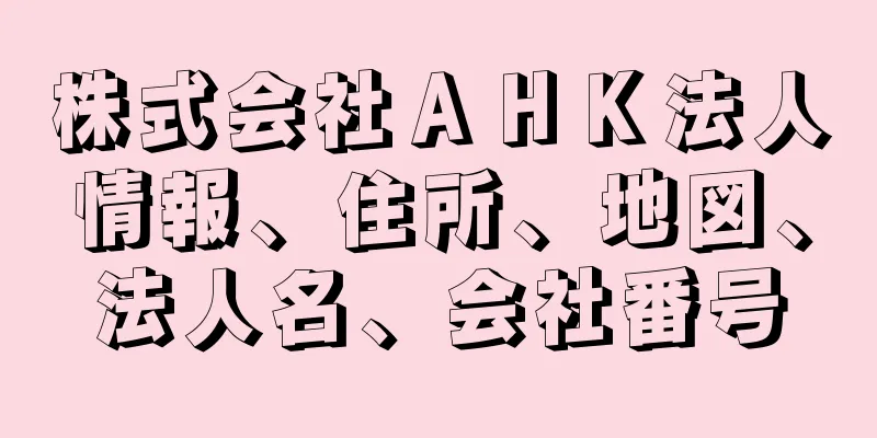 株式会社ＡＨＫ法人情報、住所、地図、法人名、会社番号