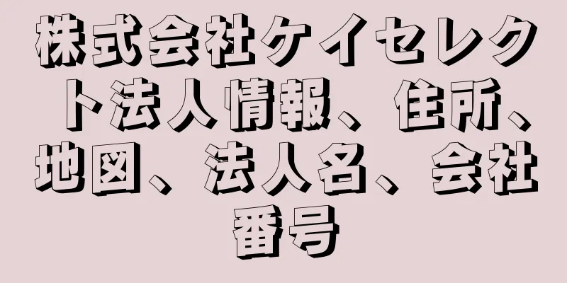 株式会社ケイセレクト法人情報、住所、地図、法人名、会社番号