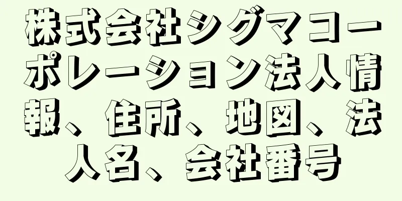 株式会社シグマコーポレーション法人情報、住所、地図、法人名、会社番号