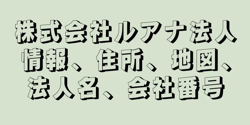 株式会社ルアナ法人情報、住所、地図、法人名、会社番号