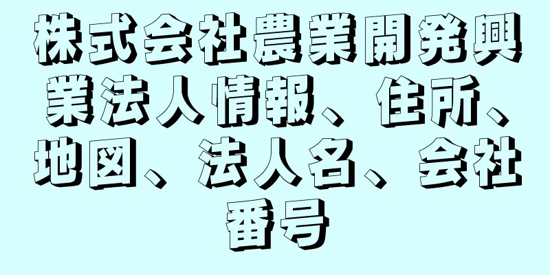 株式会社農業開発興業法人情報、住所、地図、法人名、会社番号