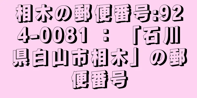 相木の郵便番号:924-0081 ： 「石川県白山市相木」の郵便番号