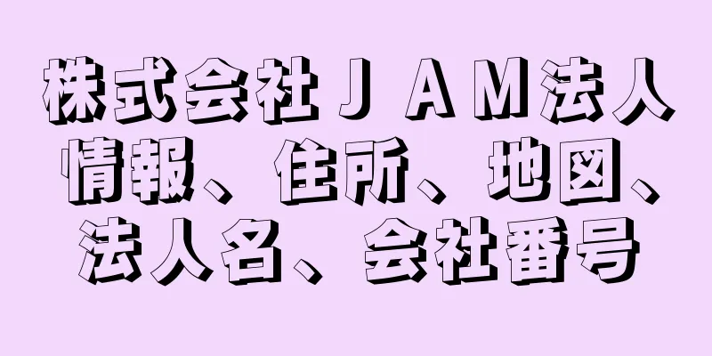 株式会社ＪＡＭ法人情報、住所、地図、法人名、会社番号