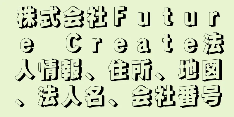 株式会社Ｆｕｔｕｒｅ　Ｃｒｅａｔｅ法人情報、住所、地図、法人名、会社番号