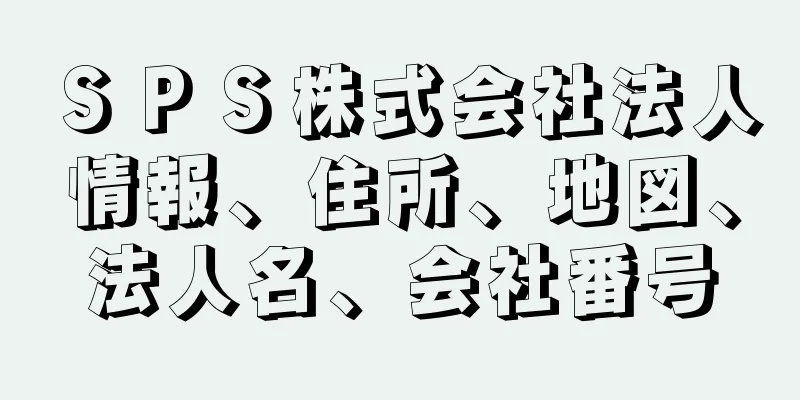 ＳＰＳ株式会社法人情報、住所、地図、法人名、会社番号