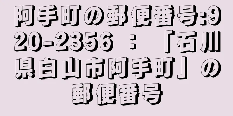 阿手町の郵便番号:920-2356 ： 「石川県白山市阿手町」の郵便番号