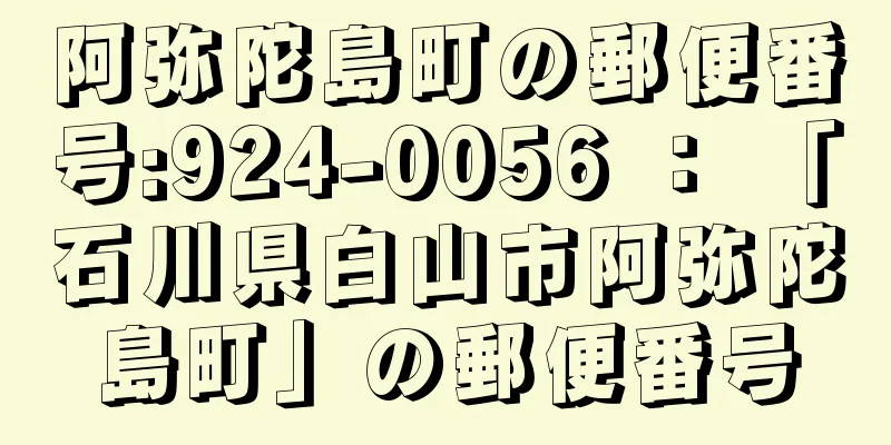 阿弥陀島町の郵便番号:924-0056 ： 「石川県白山市阿弥陀島町」の郵便番号