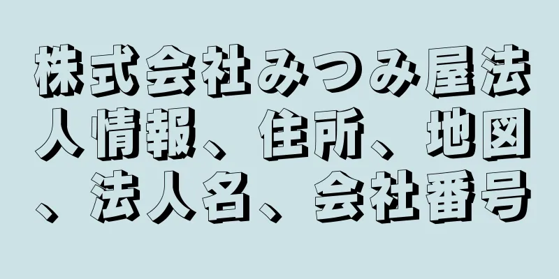 株式会社みつみ屋法人情報、住所、地図、法人名、会社番号