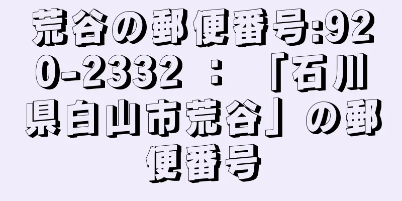 荒谷の郵便番号:920-2332 ： 「石川県白山市荒谷」の郵便番号