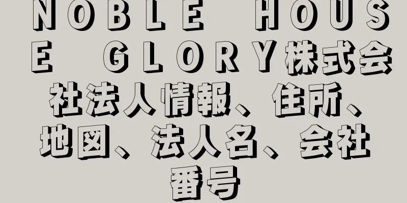 ＮＯＢＬＥ　ＨＯＵＳＥ　ＧＬＯＲＹ株式会社法人情報、住所、地図、法人名、会社番号