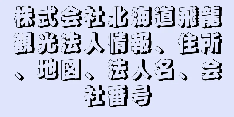 株式会社北海道飛龍観光法人情報、住所、地図、法人名、会社番号