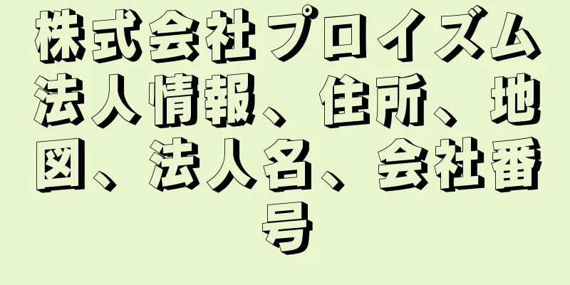 株式会社プロイズム法人情報、住所、地図、法人名、会社番号