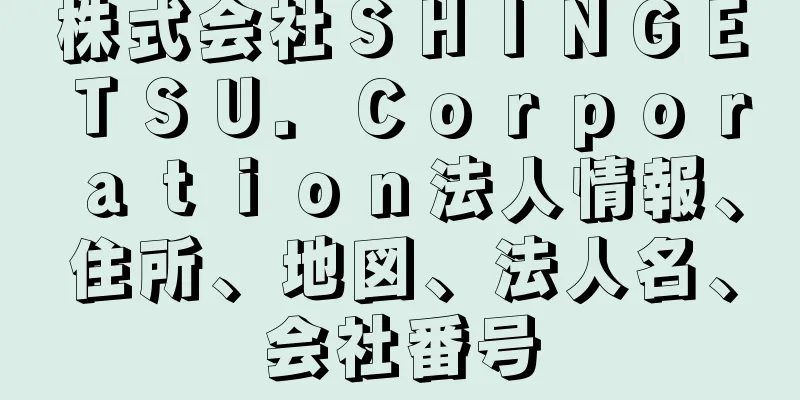 株式会社ＳＨＩＮＧＥＴＳＵ．Ｃｏｒｐｏｒａｔｉｏｎ法人情報、住所、地図、法人名、会社番号