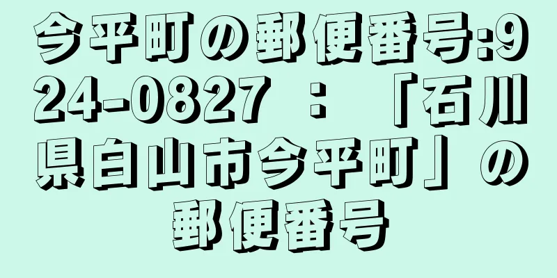 今平町の郵便番号:924-0827 ： 「石川県白山市今平町」の郵便番号