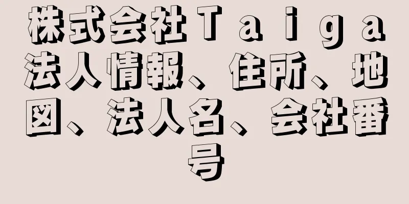 株式会社Ｔａｉｇａ法人情報、住所、地図、法人名、会社番号