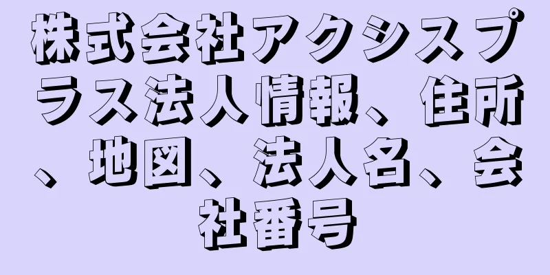 株式会社アクシスプラス法人情報、住所、地図、法人名、会社番号