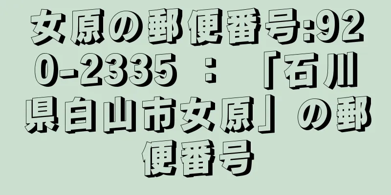 女原の郵便番号:920-2335 ： 「石川県白山市女原」の郵便番号