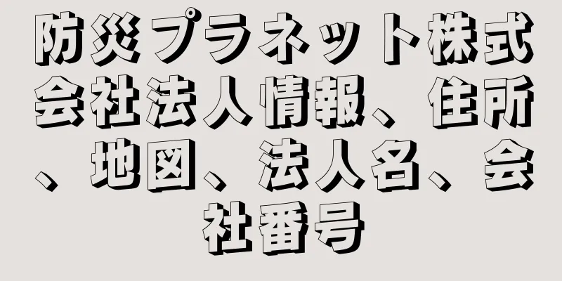 防災プラネット株式会社法人情報、住所、地図、法人名、会社番号