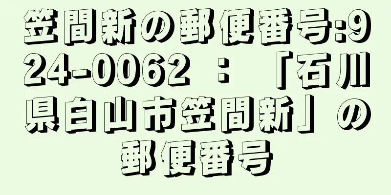 笠間新の郵便番号:924-0062 ： 「石川県白山市笠間新」の郵便番号