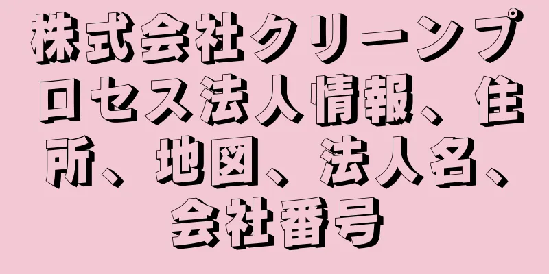 株式会社クリーンプロセス法人情報、住所、地図、法人名、会社番号