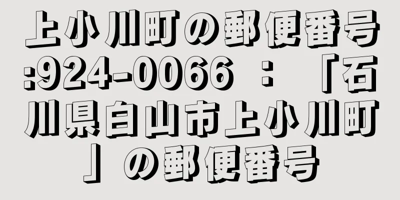 上小川町の郵便番号:924-0066 ： 「石川県白山市上小川町」の郵便番号