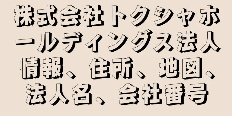 株式会社トクシャホールディングス法人情報、住所、地図、法人名、会社番号